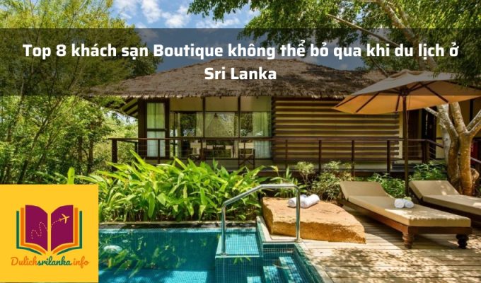 Top 8 khách sạn Boutique không thể bỏ qua khi du lịch ở Sri Lanka