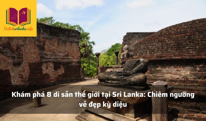 Khám phá 8 di sản thế giới tại Sri Lanka: Chiêm ngưỡng vẻ đẹp kỳ diệu