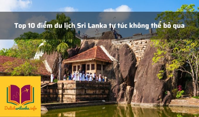 Top 10 điểm du lịch Sri Lanka tự túc không thể bỏ qua