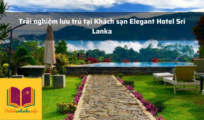 Trải nghiệm lưu trú tại Khách sạn Elegant Hotel Sri Lanka