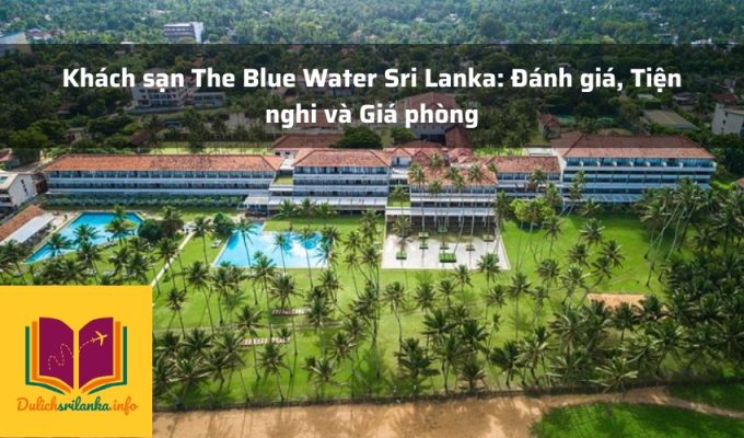 Khách sạn The Blue Water Sri Lanka: Đánh giá, Tiện nghi và Giá phòng