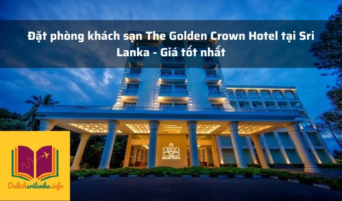 Đặt phòng khách sạn The Golden Crown Hotel tại Sri Lanka - Giá tốt nhất