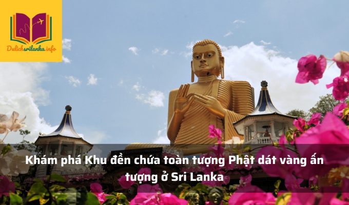 Khám phá Khu đền chứa toàn tượng Phật dát vàng ấn tượng ở Sri Lanka