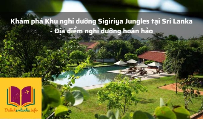 Khám phá Khu nghỉ dưỡng Sigiriya Jungles tại Sri Lanka - Địa điểm nghỉ dưỡng hoàn hảo