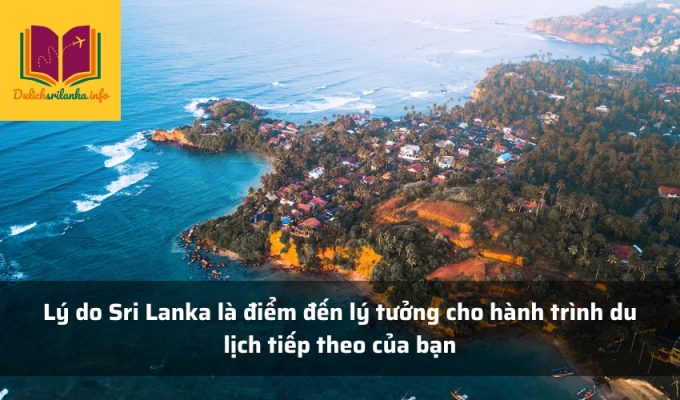 Lý do Sri Lanka là điểm đến lý tưởng cho hành trình du lịch tiếp theo của bạn