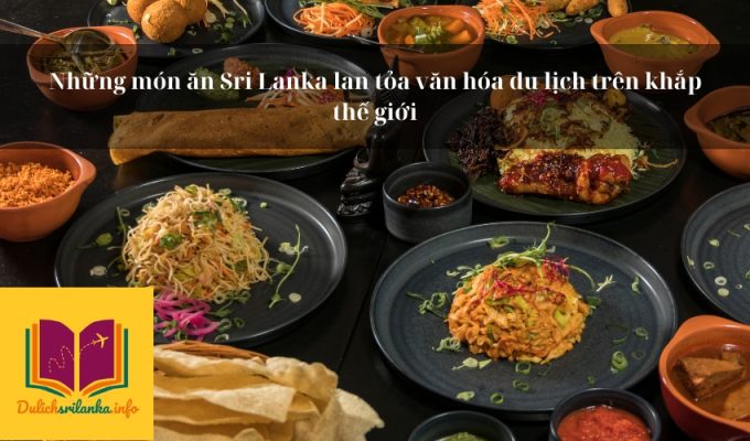 Những món ăn Sri Lanka lan tỏa văn hóa du lịch trên khắp thế giới