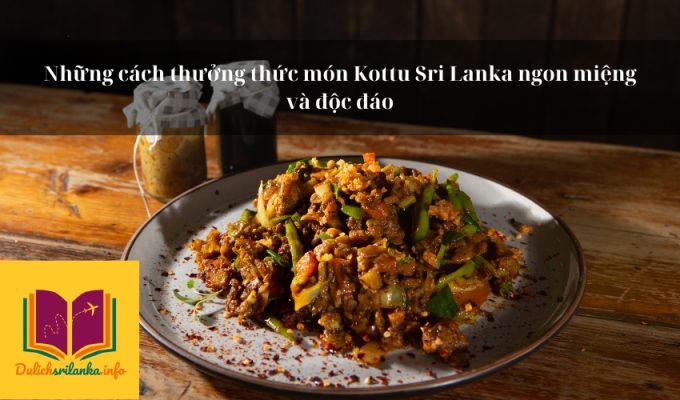 Những cách thưởng thức món Kottu Sri Lanka ngon miệng và độc đáo