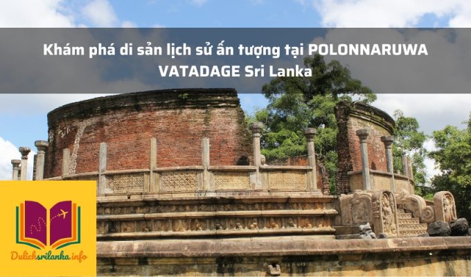 Khám phá di sản lịch sử ấn tượng tại POLONNARUWA VATADAGE Sri Lanka